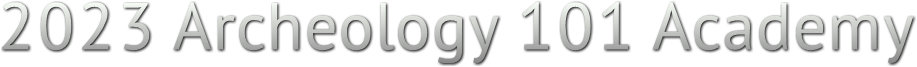 2023 Archeology 101 Academy 2023 Archeology 101 Academy
